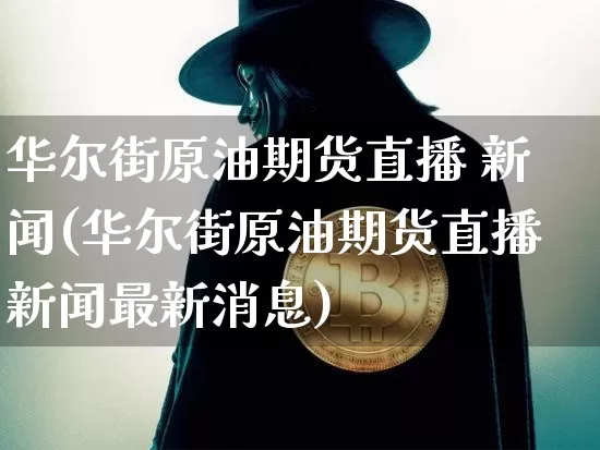 华尔街原油期货直播 新闻(华尔街原油期货直播新闻最新消息)_https://www.tuogunzhijia.com_恒指期货_第1张
