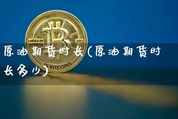 原油期货时长(原油期货时长多少)_https://www.tuogunzhijia.com_纳指期货_第1张