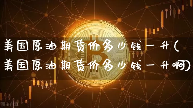 美国原油期货价多少钱一升(美国原油期货价多少钱一升啊)_https://www.tuogunzhijia.com_恒指期货_第1张