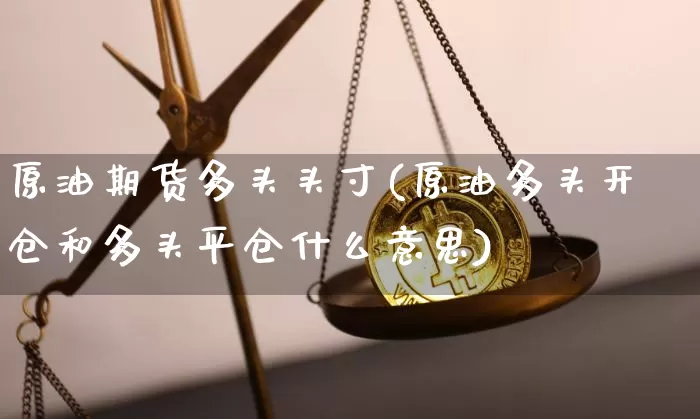 原油期货多头头寸(原油多头开仓和多头平仓什么意思)_https://www.tuogunzhijia.com_恒指期货_第1张