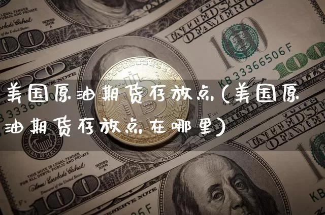 美国原油期货存放点(美国原油期货存放点在哪里)_https://www.tuogunzhijia.com_纳指期货_第1张