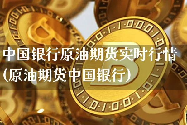 中国银行原油期货实时行情(原油期货中国银行)_https://www.tuogunzhijia.com_恒指期货_第1张