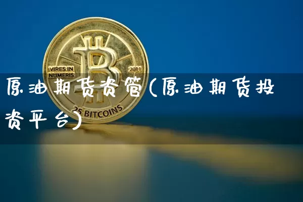 原油期货资管(原油期货投资平台)_https://www.tuogunzhijia.com_道指期货_第1张