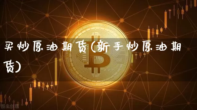 买炒原油期货(新手炒原油期货)_https://www.tuogunzhijia.com_纳指期货_第1张