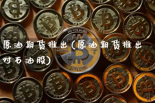 原油期货推出(原油期货推出对石油股)_https://www.tuogunzhijia.com_纳指期货_第1张