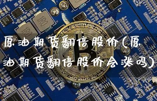 原油期货翻倍股价(原油期货翻倍股价会涨吗)_https://www.tuogunzhijia.com_恒指期货_第1张