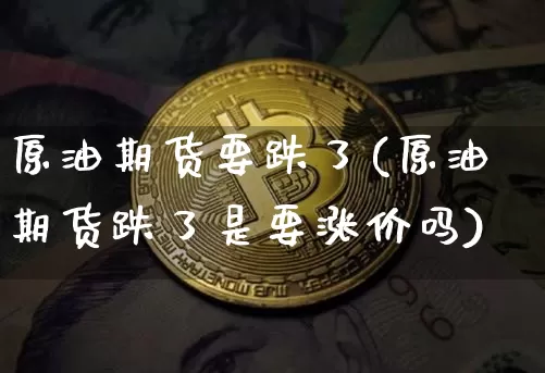 原油期货要跌了(原油期货跌了是要涨价吗)_https://www.tuogunzhijia.com_道指期货_第1张