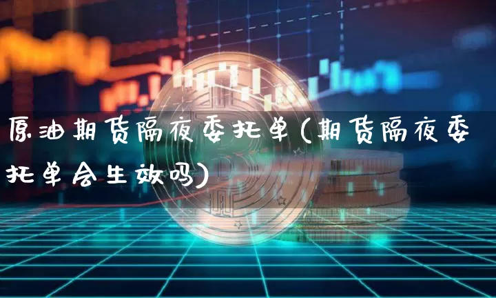 原油期货隔夜委托单(期货隔夜委托单会生效吗)_https://www.tuogunzhijia.com_恒指期货_第1张