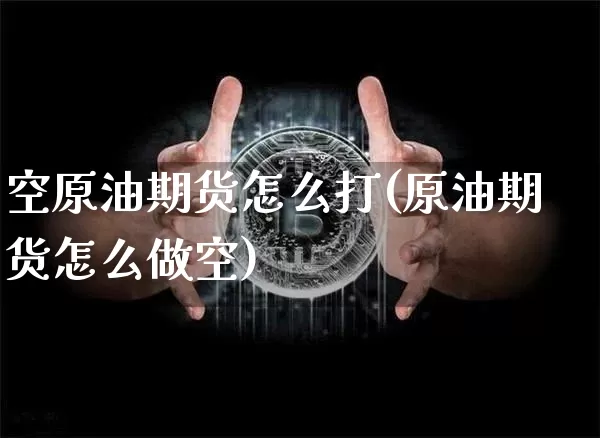 空原油期货怎么打(原油期货怎么做空)_https://www.tuogunzhijia.com_恒指期货_第1张