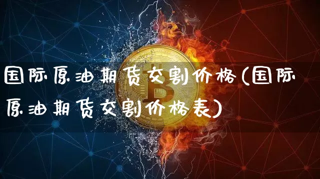 国际原油期货交割价格(国际原油期货交割价格表)_https://www.tuogunzhijia.com_内盘期货_第1张