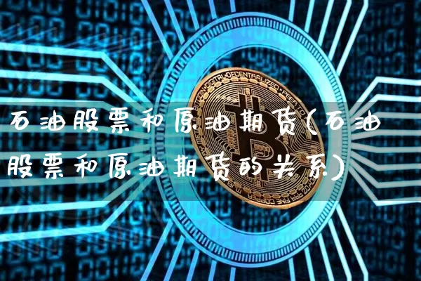 石油股票和原油期货(石油股票和原油期货的关系)_https://www.tuogunzhijia.com_纳指期货_第1张