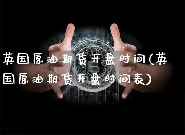 英国原油期货开盘时间(英国原油期货开盘时间表)_https://www.tuogunzhijia.com_恒指期货_第1张