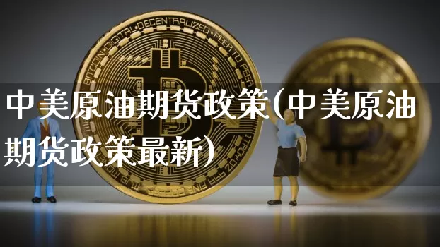 中美原油期货政策(中美原油期货政策最新)_https://www.tuogunzhijia.com_道指期货_第1张