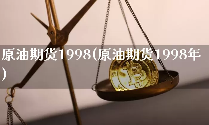 原油期货1998(原油期货1998年)_https://www.tuogunzhijia.com_恒指期货_第1张