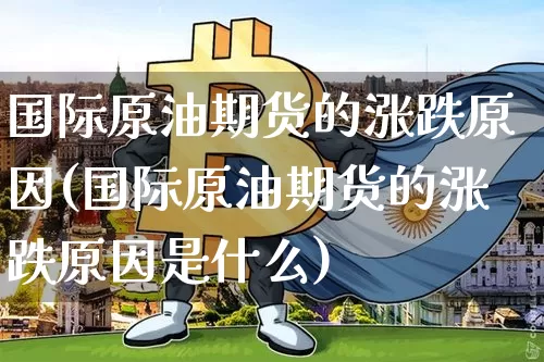 国际原油期货的涨跌原因(国际原油期货的涨跌原因是什么)_https://www.tuogunzhijia.com_内盘期货_第1张
