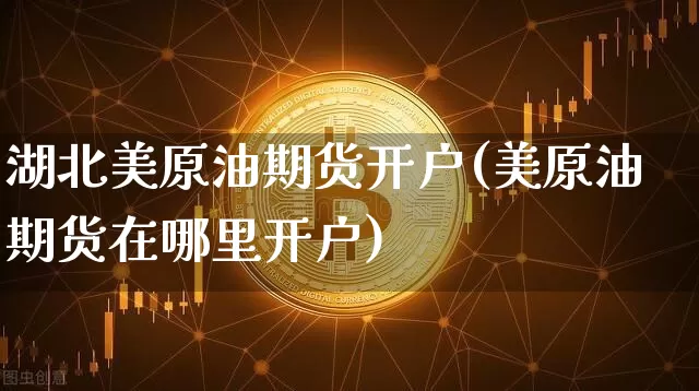 湖北美原油期货开户(美原油期货在哪里开户)_https://www.tuogunzhijia.com_道指期货_第1张