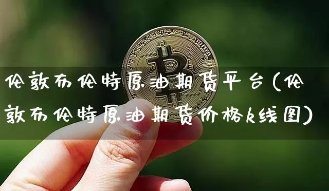 伦敦布伦特原油期货平台(伦敦布伦特原油期货价格k线图)_https://www.tuogunzhijia.com_黄金期货_第1张