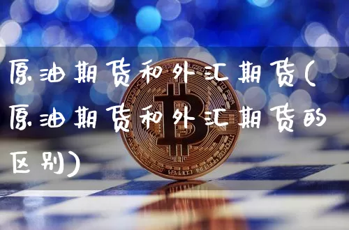 原油期货和外汇期货(原油期货和外汇期货的区别)_https://www.tuogunzhijia.com_恒指期货_第1张
