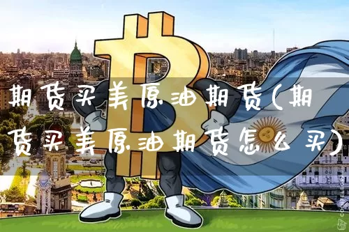 期货买美原油期货(期货买美原油期货怎么买)_https://www.tuogunzhijia.com_纳指期货_第1张