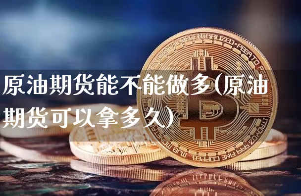 原油期货能不能做多(原油期货可以拿多久)_https://www.tuogunzhijia.com_纳指期货_第1张