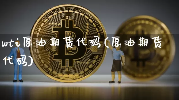 wti原油期货代码(原油期货代码)_https://www.tuogunzhijia.com_恒指期货_第1张