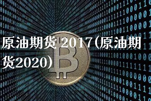 原油期货 2017(原油期货2020)_https://www.tuogunzhijia.com_恒指期货_第1张