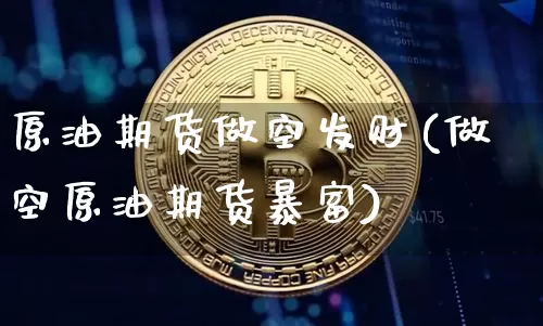 原油期货做空发财(做空原油期货暴富)_https://www.tuogunzhijia.com_国际期货_第1张