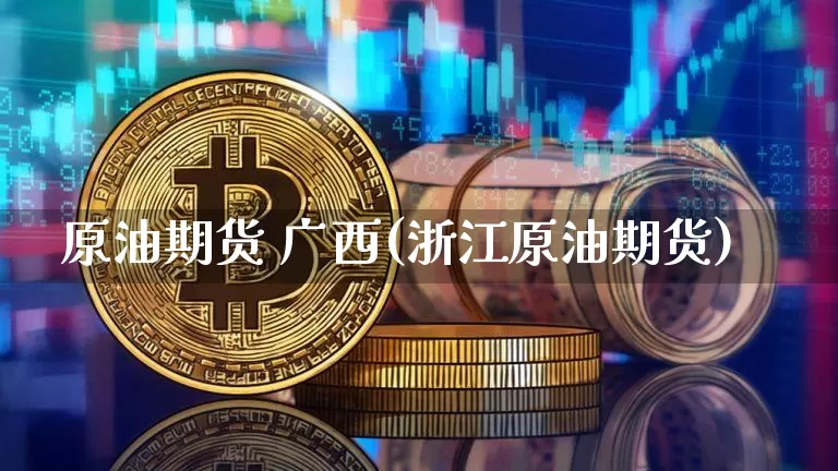 原油期货 广西(浙江原油期货)_https://www.tuogunzhijia.com_原油期货_第1张
