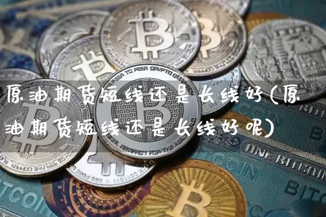 原油期货短线还是长线好(原油期货短线还是长线好呢)_https://www.tuogunzhijia.com_国际期货_第1张