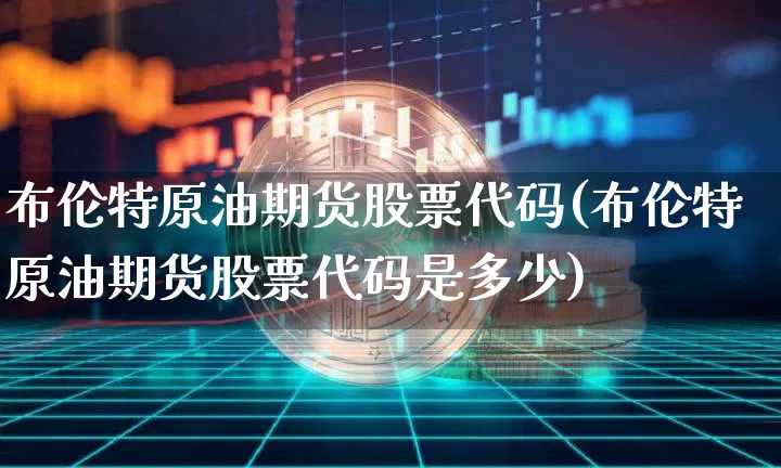 布伦特原油期货股票代码(布伦特原油期货股票代码是多少)_https://www.tuogunzhijia.com_内盘期货_第1张
