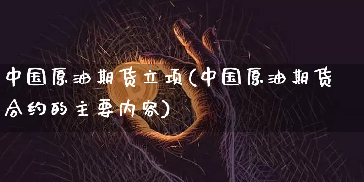 中国原油期货立项(中国原油期货合约的主要内容)_https://www.tuogunzhijia.com_道指期货_第1张