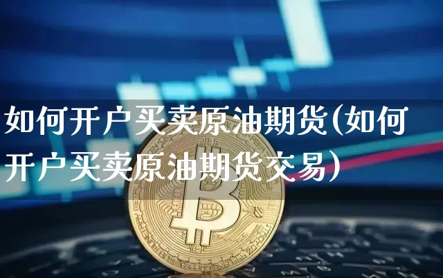 如何开户买卖原油期货(如何开户买卖原油期货交易)_https://www.tuogunzhijia.com_纳指期货_第1张