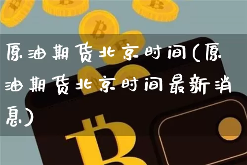 原油期货北京时间(原油期货北京时间最新消息)_https://www.tuogunzhijia.com_原油期货_第1张