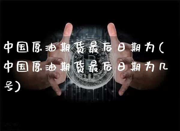 中国原油期货最后日期为(中国原油期货最后日期为几号)_https://www.tuogunzhijia.com_道指期货_第1张