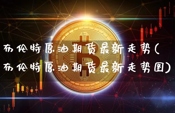 布伦特原油期货最新走势(布伦特原油期货最新走势图)_https://www.tuogunzhijia.com_黄金期货_第1张