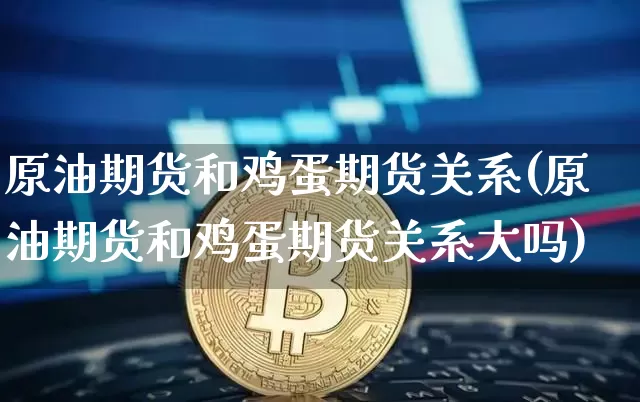 原油期货和鸡蛋期货关系(原油期货和鸡蛋期货关系大吗)_https://www.tuogunzhijia.com_恒指期货_第1张