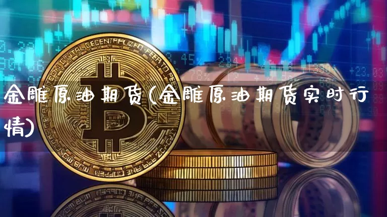 金雕原油期货(金雕原油期货实时行情)_https://www.tuogunzhijia.com_道指期货_第1张