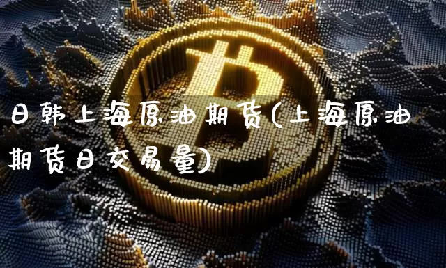 日韩上海原油期货(上海原油期货日交易量)_https://www.tuogunzhijia.com_内盘期货_第1张