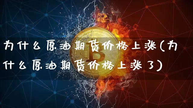 为什么原油期货价格上涨(为什么原油期货价格上涨了)_https://www.tuogunzhijia.com_恒指期货_第1张