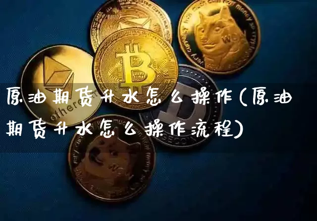 原油期货升水怎么操作(原油期货升水怎么操作流程)_https://www.tuogunzhijia.com_恒指期货_第1张