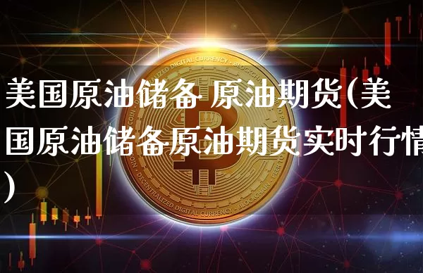 美国原油储备 原油期货(美国原油储备原油期货实时行情)_https://www.tuogunzhijia.com_道指期货_第1张