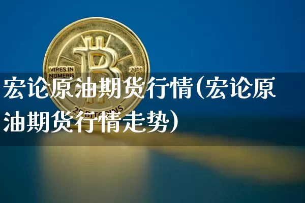 宏论原油期货行情(宏论原油期货行情走势)_https://www.tuogunzhijia.com_恒指期货_第1张
