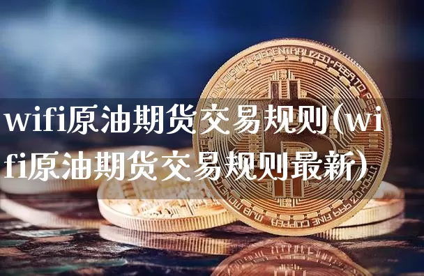 wifi原油期货交易规则(wifi原油期货交易规则最新)_https://www.tuogunzhijia.com_内盘期货_第1张
