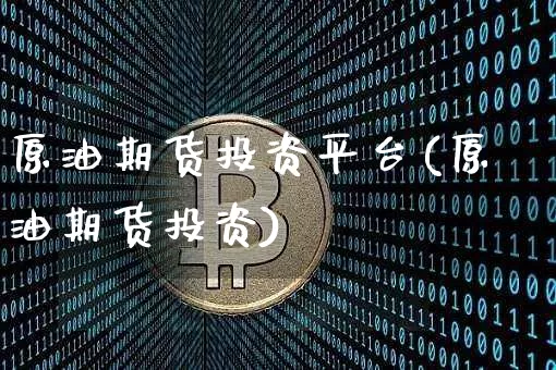 原油期货投资平台(原油期货投资)_https://www.tuogunzhijia.com_纳指期货_第1张
