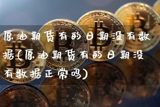 原油期货有的日期没有数据(原油期货有的日期没有数据正常吗)_https://www.tuogunzhijia.com_黄金期货_第1张