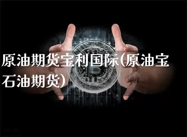 原油期货宝利国际(原油宝石油期货)_https://www.tuogunzhijia.com_原油期货_第1张