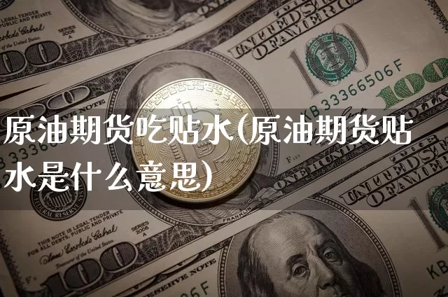 原油期货吃贴水(原油期货贴水是什么意思)_https://www.tuogunzhijia.com_内盘期货_第1张