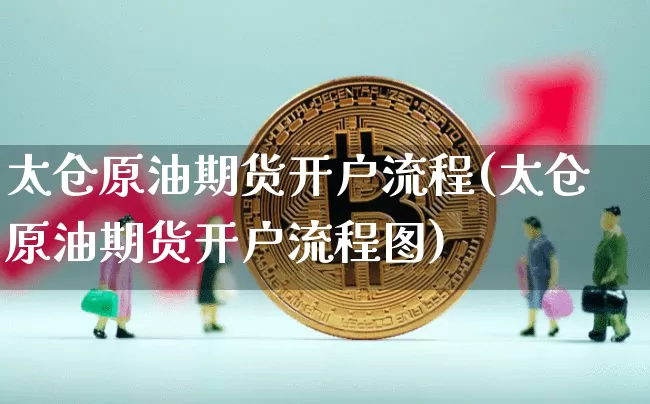 太仓原油期货开户流程(太仓原油期货开户流程图)_https://www.tuogunzhijia.com_国际期货_第1张