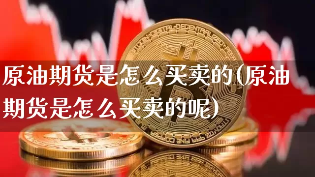 原油期货是怎么买卖的(原油期货是怎么买卖的呢)_https://www.tuogunzhijia.com_恒指期货_第1张