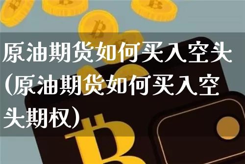 原油期货如何买入空头(原油期货如何买入空头期权)_https://www.tuogunzhijia.com_恒指期货_第1张